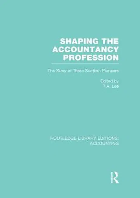 Shaping the Accountancy Profession (Rle Accounting): The Story of Three Scottish Pioneers by Thomas Lee
