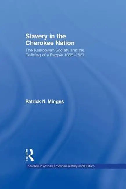 Slavery in the Cherokee Nation: The Keetoowah Society and the Defining of a People, 1855-1867 by Patrick Neal Minges