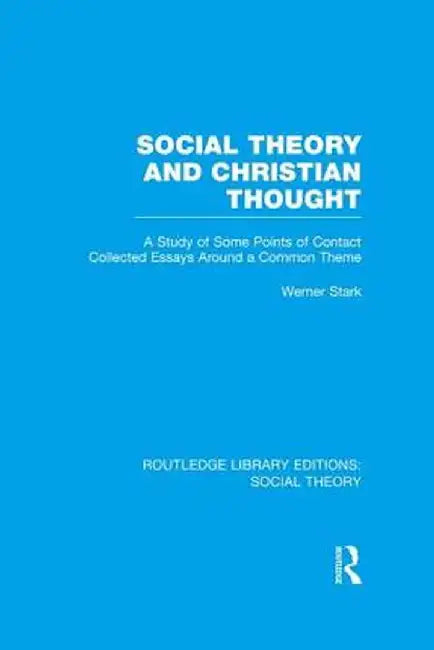 Social Theory and Christian Thought (Rle Social Theory): A Study of Some Points of Contact. Collected Essays Around a Central Theme by Werner Stark