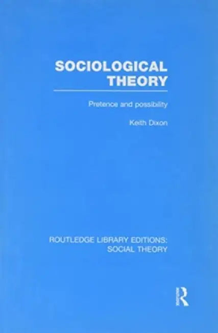 Sociological Theory (Rle Social Theory): Pretence and Possibility by Keith Dixon