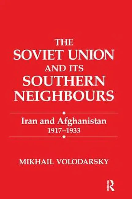The Soviet Union and Its Southern Neighbours: Iran and Afghanistan 1917-1933 by Mikhail Volodarsky