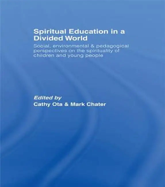 Spiritual Education in a Divided World: Social, Environmental and Pedagogical Perspectives on the Spirituality of Children and Young People by Cathy Ota
