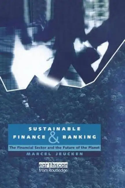 Sustainable Finance and Banking: The Financial Sector and the Future of the Planet by Marcel Jeucken