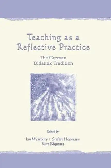Teaching As A Reflective Practice: The German Didaktik Tradition by Ian Westbury