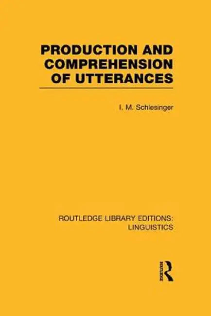 Production and Comprehension of Utterances (RLE Linguistics B: Grammar) by I.M. Schlesinger