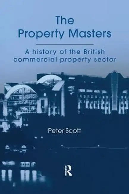 The Property Masters: A history of the British commercial property sector by Peter Scott