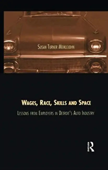 Wages, Race, Skills and Space: Lessons from Employers in Detroit's Auto Industry by Susan Turner Meiklejohn