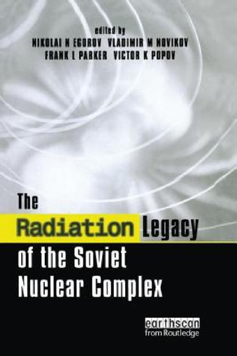 The Radiation Legacy of the Soviet Nuclear Complex by Nikolai N. Egorov, Vladimir M. Novikov, Frank L. Parker