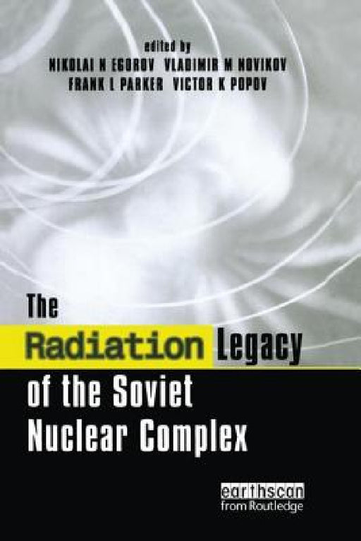The Radiation Legacy of the Soviet Nuclear Complex by Nikolai N. Egorov, Vladimir M. Novikov, Frank L. Parker