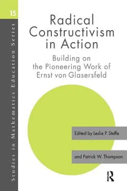 Radical Constructivism in Action: Building on the Pioneering Work of Ernst Von Glasersfeld by Leslie P. Steffe
