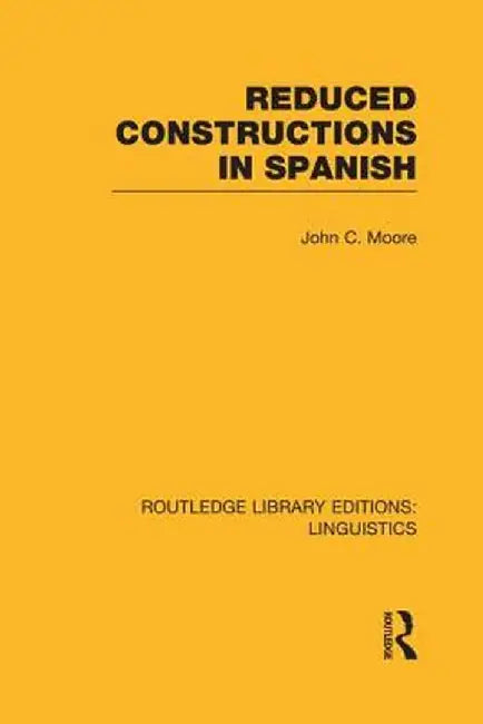 Reduced Constructions in Spanish (RLE Linguistics E: Indo-European Linguistics) by John C. Moore