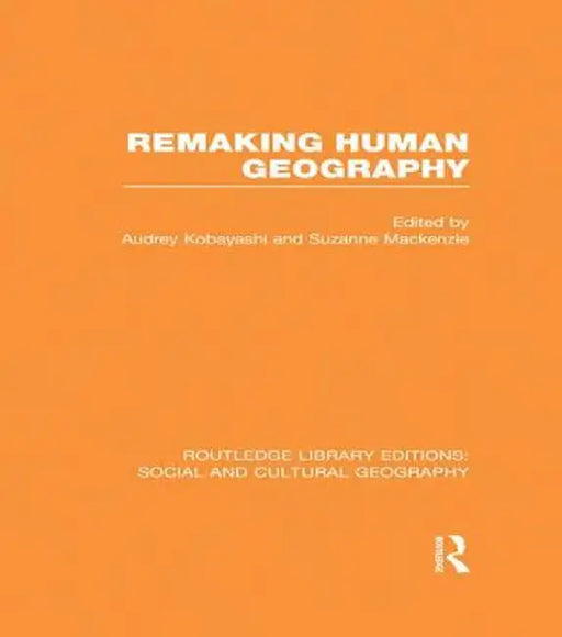 Remaking Human Geography (RLE Social & Cultural Geography) by Audrey Kobayashi
