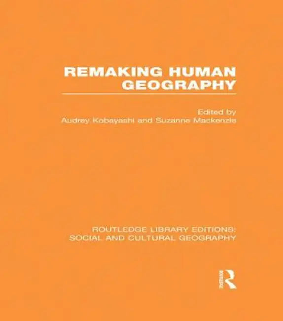 Remaking Human Geography (RLE Social & Cultural Geography) by Audrey Kobayashi