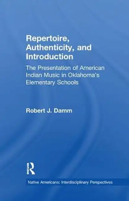 Repertoire, Authenticity and Introduction: The Presentation of American Indian Music in Oklahoma's Elementary Schools by Robert J. Damm
