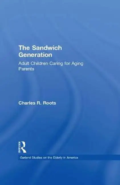 The Sandwich Generation: Adult Children Caring for Aging Parents by Charles R. Roots