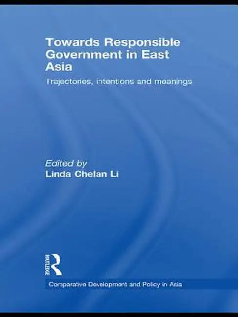Towards Responsible Government in East Asia: Trajectories, Intentions and Meanings by Linda Chelan Li