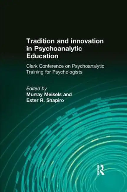 Tradition and Innovation in Psychoanalytic Education: Clark Conference on Psychoanalytic Training for Psychologists by Murray Meisels
