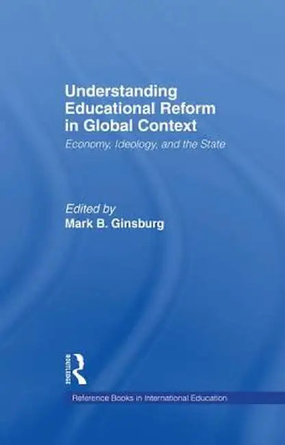 Understanding Educational Reform in Global Context: Economy, Ideology, and the State by Mark Ginsburg