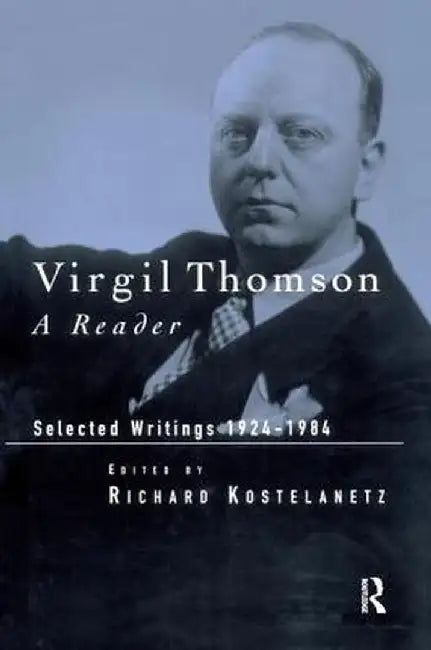 Virgil Thomson: A Reader: Selected Writings, 1924-1984 by Richard Kostelanetz