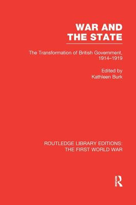 War and the State (Rle the First World War): The Transformation of British Government, 1914-1919 by Kathleen Burk