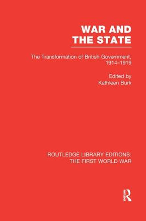 War and the State (Rle the First World War): The Transformation of British Government, 1914-1919 by Kathleen Burk