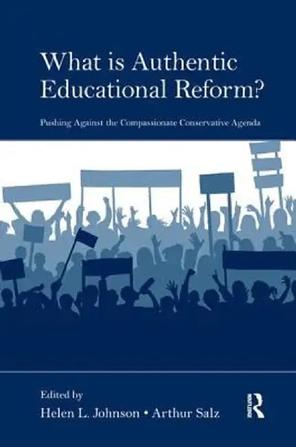 What Is Authentic Educational Reform?: Pushing Against the Compassionate Conservative Agenda by Helen L. Johnson