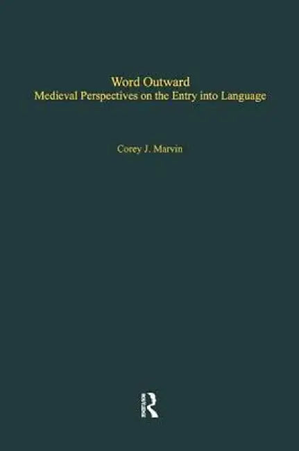 Word Outward: Medieval Perspectives on the Entry into Language by Corey J. Marvin