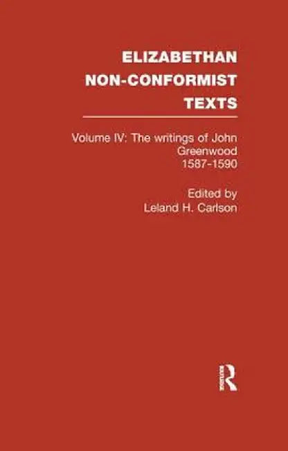 The Writings of John Greenwood 1587-1590, Together with the Joint Writings of Henry Barrow and John Greenwood 1587-1590 by John Greenwood