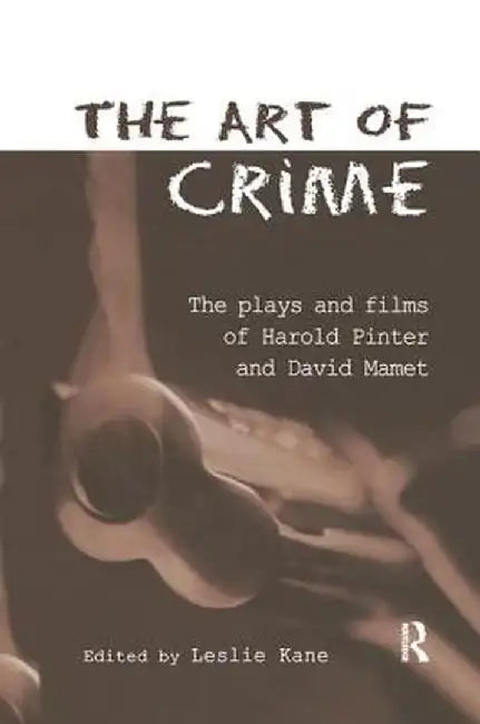 The Art of Crime: The Plays and Film of Harold Pinter and David Mamet by Leslie Kane