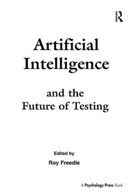 Artificial Intelligence and the Future of Testing by Roy Freedle