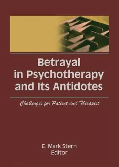 Betrayal in Psychotherapy and Its Antidotes: Challenges for Patient and Therapist by E Mark Stern