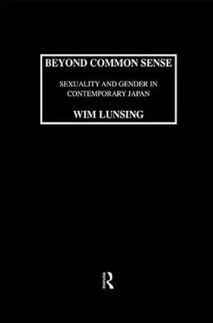 Beyond Common Sense: Sexuality and Gender in Contemporary Japan by Wim Lunsing