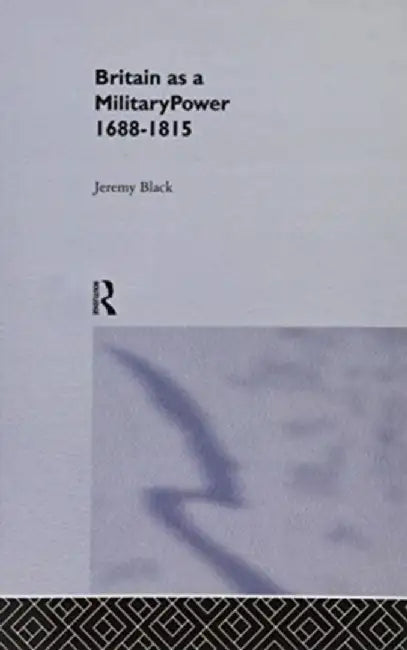 Britain as a Military Power, 1688-1815 by Professor Jeremy Black