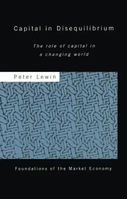 Capital in Disequilibrium: The Role of Capital in a Changing World by Peter Lewin