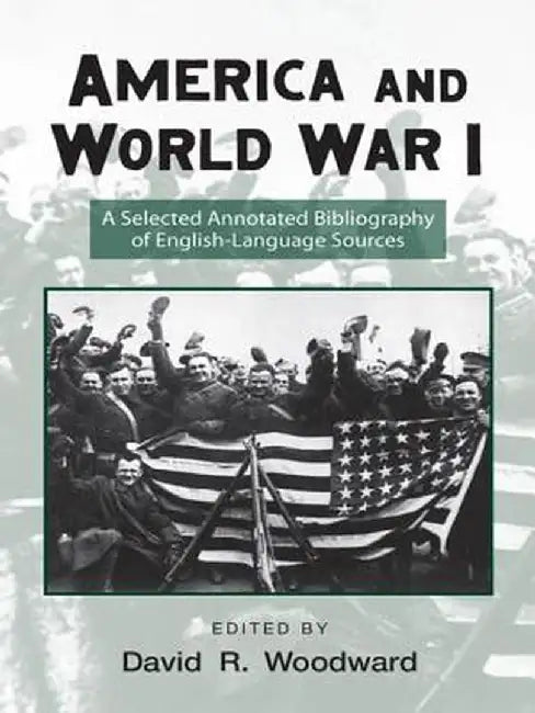 America and World War I: A Selected Annotated Bibliography of English-Language Sources by David Woodward