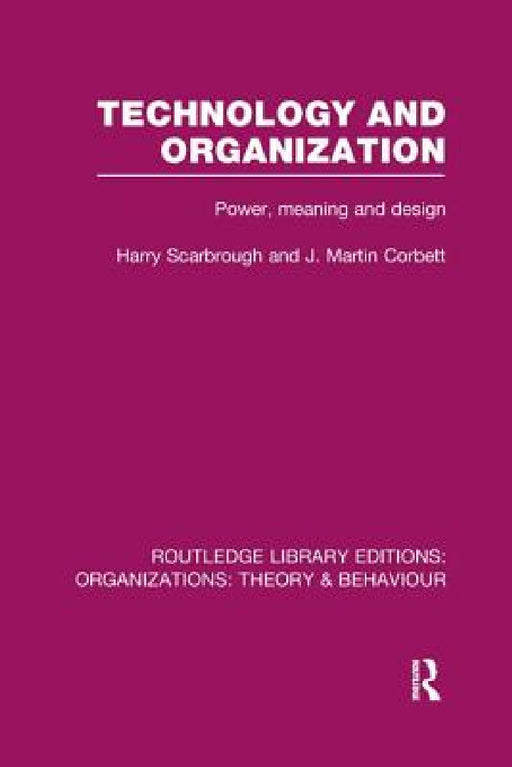 Technology and Organization (RLE: Organizations): Power, Meaning and Deisgn by Harry Scarbrough, J. Corbett