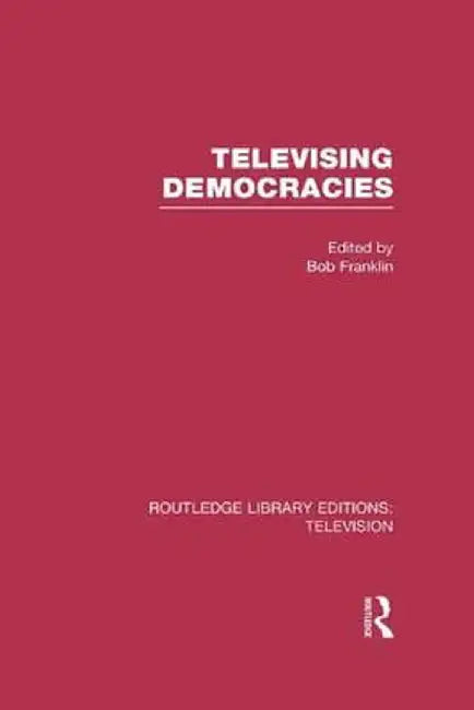 Televising Democracies by Bob Franklin