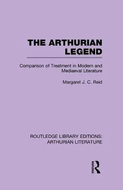 The Arthurian Legend: Comparison of Treatment in Modern and Mediaeval Literature by Margaret J. C. Reid