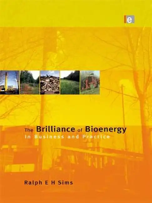 The Brilliance of Bioenergy: In Business and In Practice by Ralph E H Sims