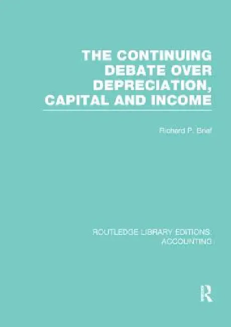 The Continuing Debate Over Depreciation, Capital and Income (Rle Accounting) by Richard Brief