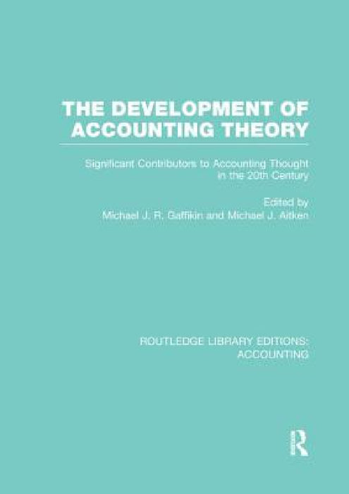 The Development of Accounting Theory (RLE Accounting): Significant Contributors to Accounting Thought in the 20th Century by Michael Gaffikin, Michael Aitken