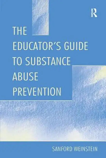 The Educator's Guide to Substance Abuse Prevention by Sanford Weinstein