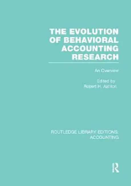 The Evolution of Behavioral Accounting Research (Rle Accounting): An Overview by Robert Ashton