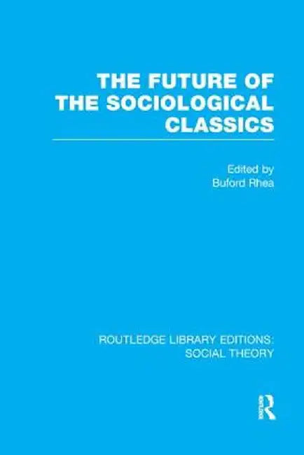 The Future of the Sociological Classics (RLE Social Theory) by Buford Rhea