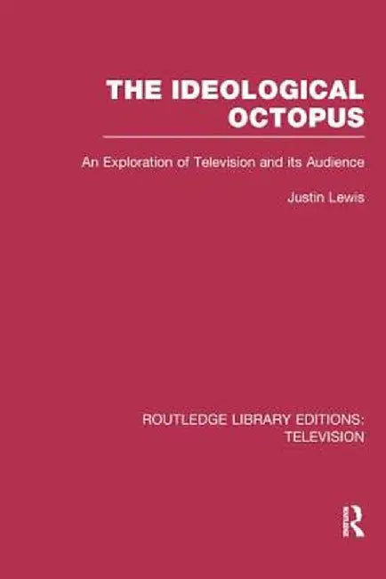 The Ideological Octopus: An Exploration of Television and its Audience by Justin Lewis