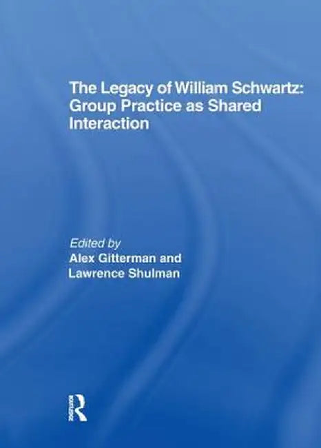 The Legacy of William Schwartz: Group Practice as Shared Interaction by Alex Gitterman