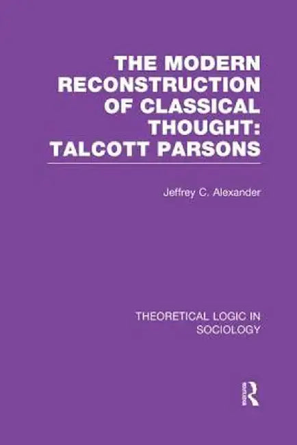 Modern Reconstruction of Classical Thought: Talcott Parsons by Jeffrey Alexander