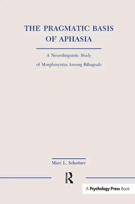 The Pragmatic Basis of Aphasia: A Neurolinguistic Study of Morphosyntax Among Bilinguals by Marc L. Schnitzer