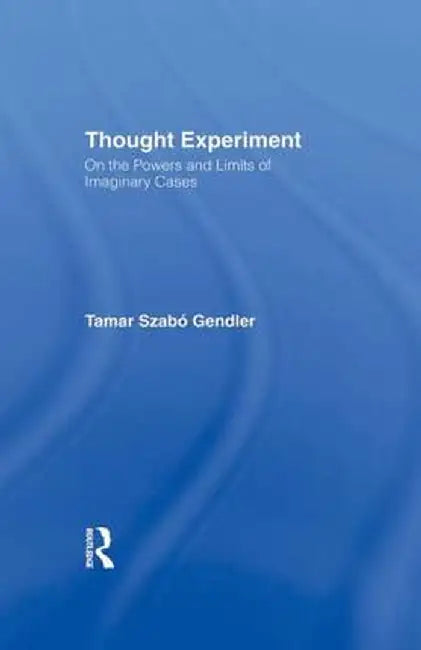 Thought Experiment: On the Powers and Limits of Imaginary Cases by Tamar Szabo Gendler