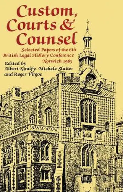 Custom, Courts, and Counsel: Selected Papers of the 6th British Legal History Conference, Norwich 1983 by A. K. R Kiralfy